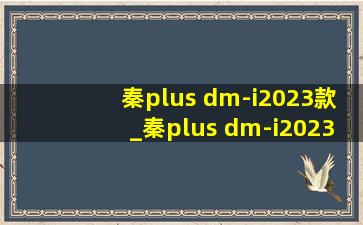 秦plus dm-i2023款_秦plus dm-i2023款(低价烟批发网)版